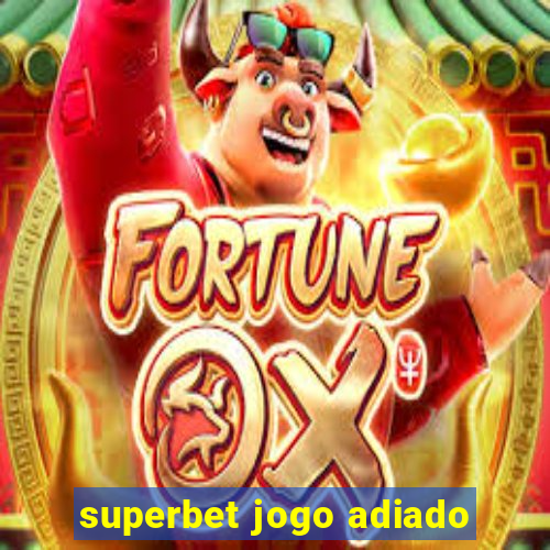 superbet jogo adiado